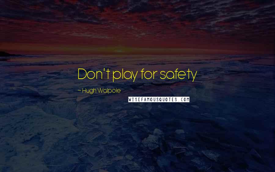 Hugh Walpole Quotes: Don't play for safety