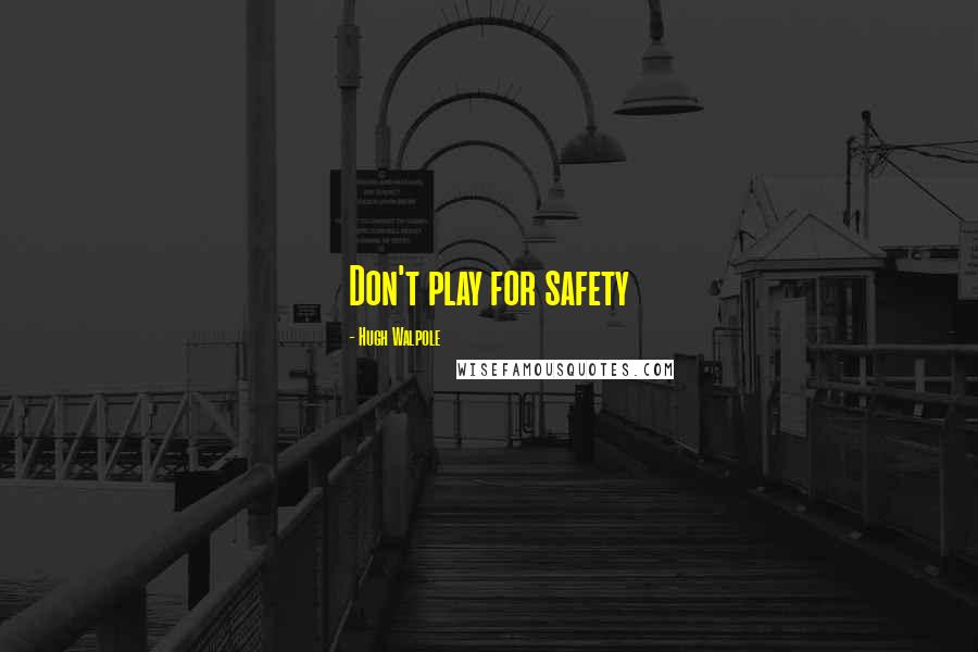 Hugh Walpole Quotes: Don't play for safety