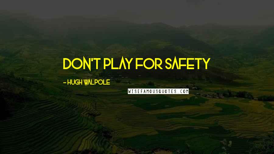 Hugh Walpole Quotes: Don't play for safety