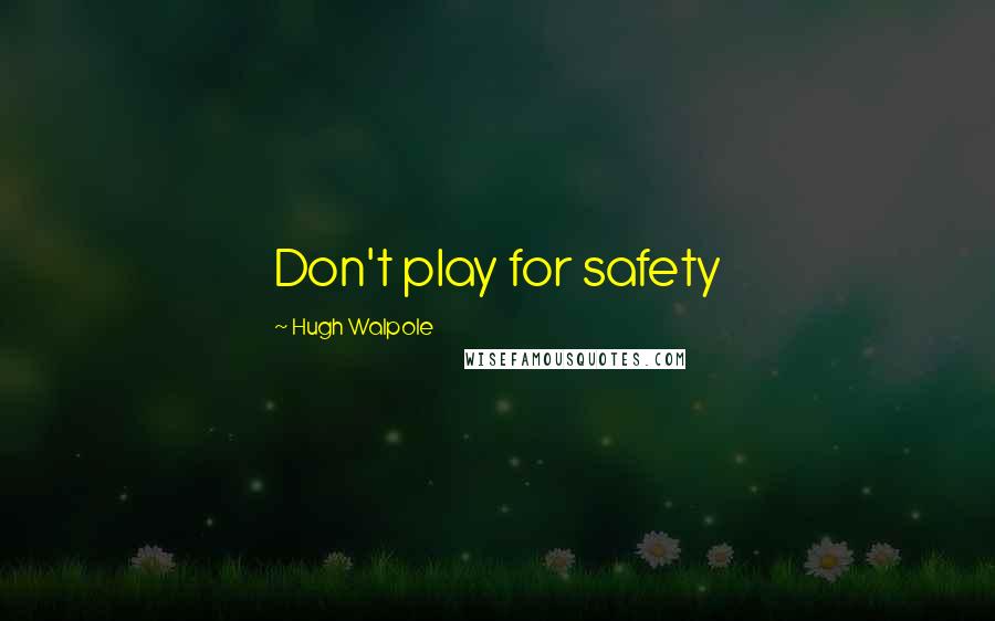 Hugh Walpole Quotes: Don't play for safety