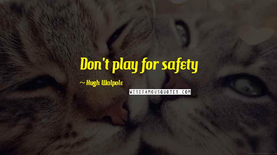 Hugh Walpole Quotes: Don't play for safety