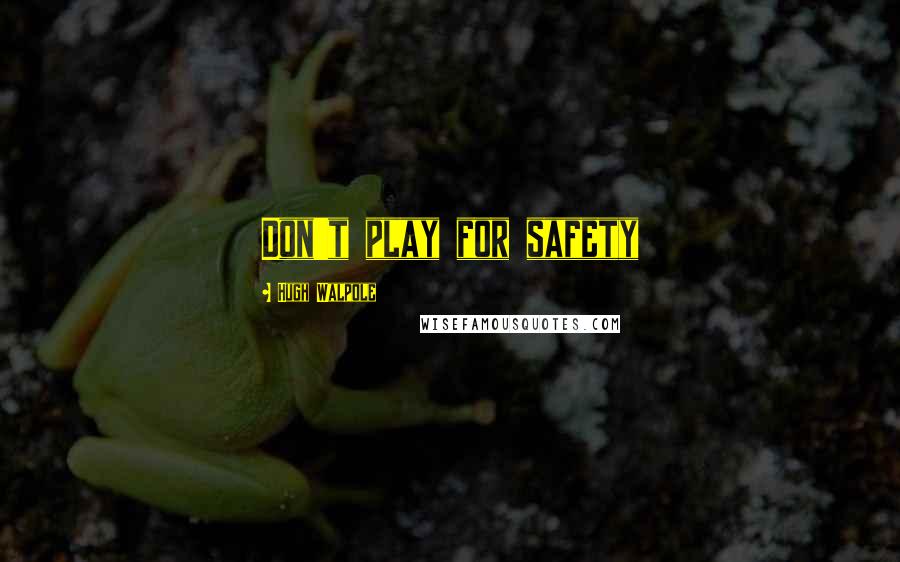 Hugh Walpole Quotes: Don't play for safety