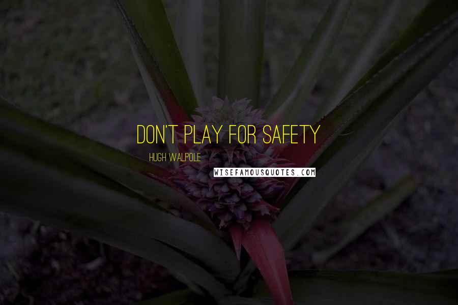 Hugh Walpole Quotes: Don't play for safety
