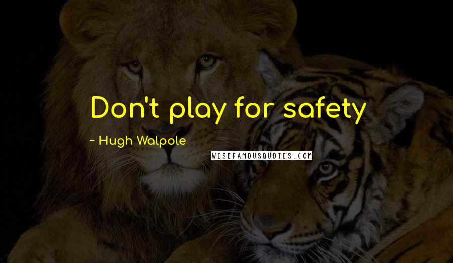 Hugh Walpole Quotes: Don't play for safety