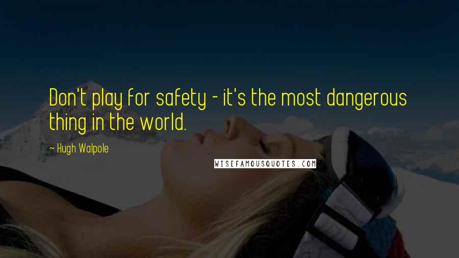 Hugh Walpole Quotes: Don't play for safety - it's the most dangerous thing in the world.