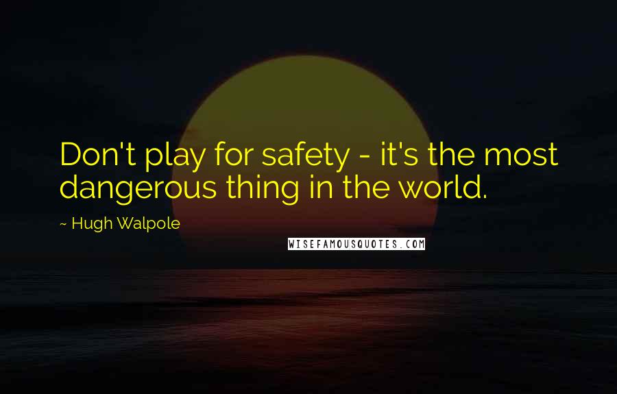 Hugh Walpole Quotes: Don't play for safety - it's the most dangerous thing in the world.