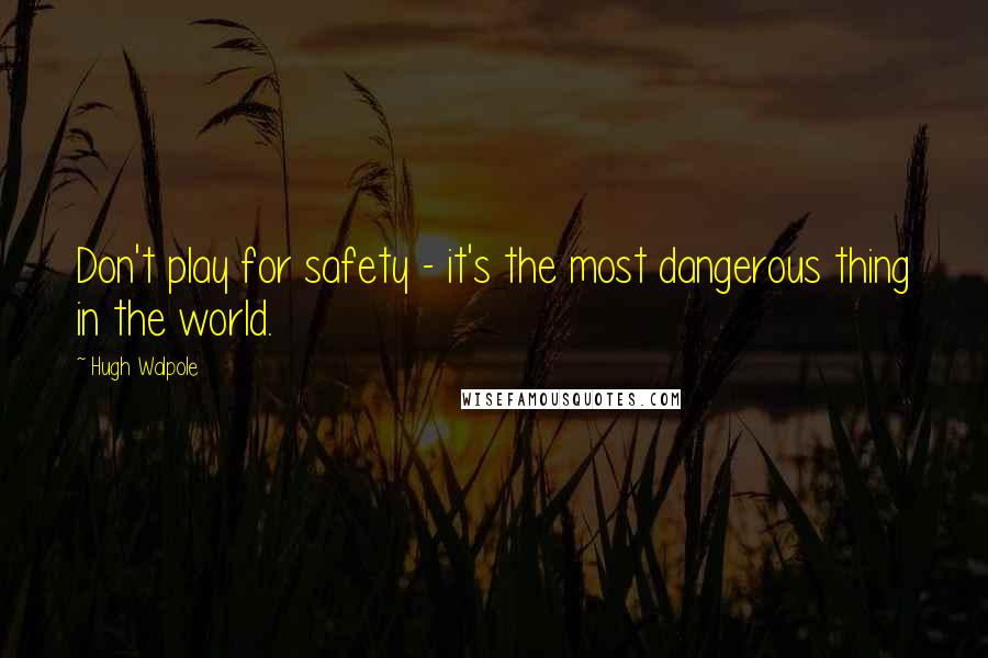 Hugh Walpole Quotes: Don't play for safety - it's the most dangerous thing in the world.