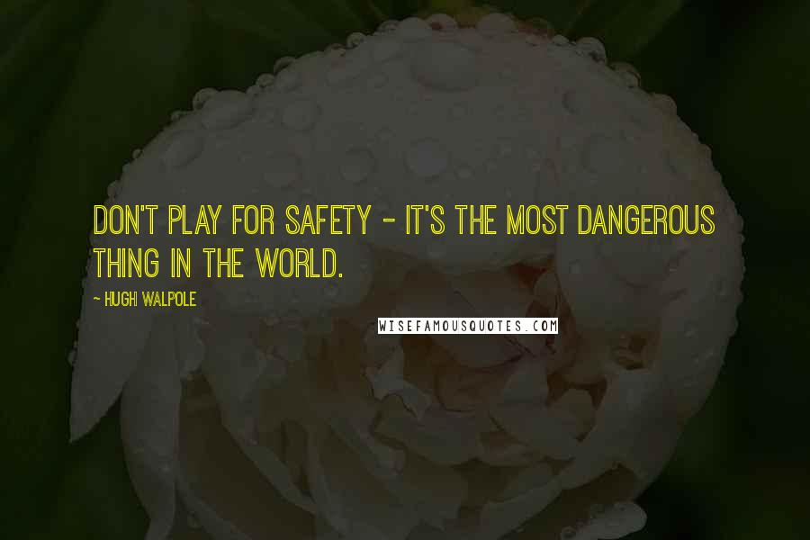 Hugh Walpole Quotes: Don't play for safety - it's the most dangerous thing in the world.