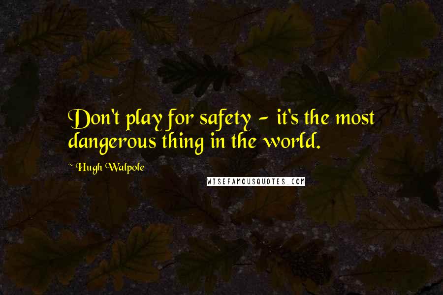 Hugh Walpole Quotes: Don't play for safety - it's the most dangerous thing in the world.