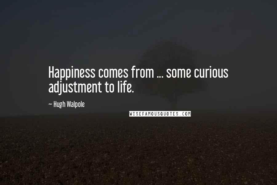 Hugh Walpole Quotes: Happiness comes from ... some curious adjustment to life.