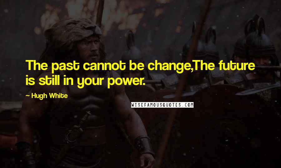 Hugh White Quotes: The past cannot be change,The future is still in your power.