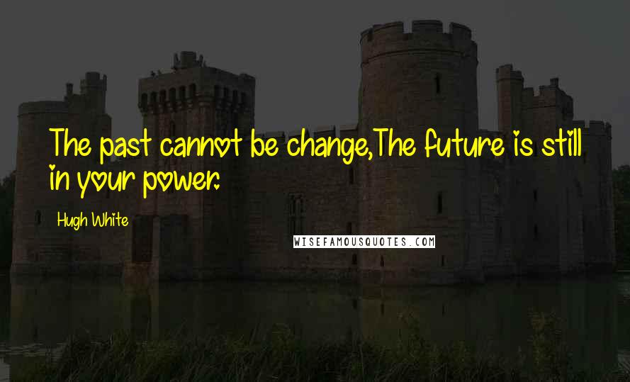 Hugh White Quotes: The past cannot be change,The future is still in your power.