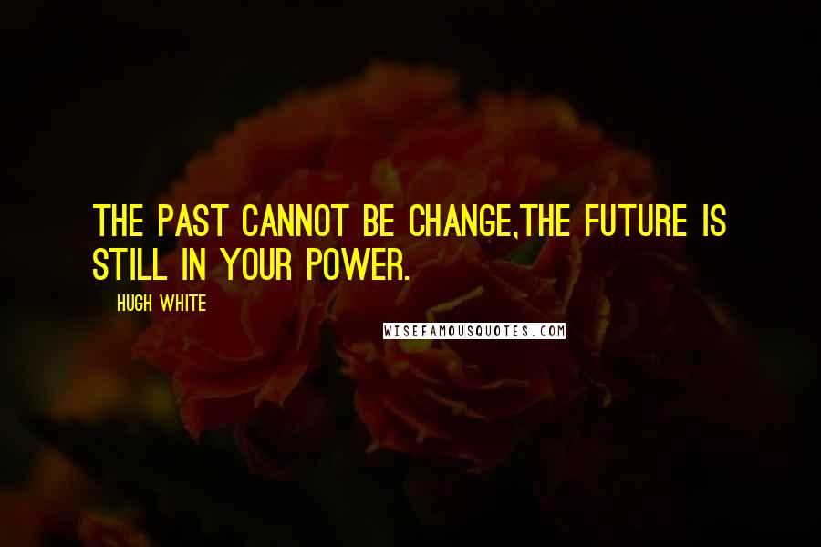 Hugh White Quotes: The past cannot be change,The future is still in your power.