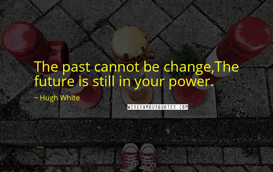 Hugh White Quotes: The past cannot be change,The future is still in your power.