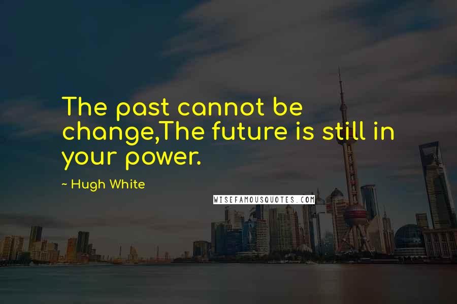 Hugh White Quotes: The past cannot be change,The future is still in your power.