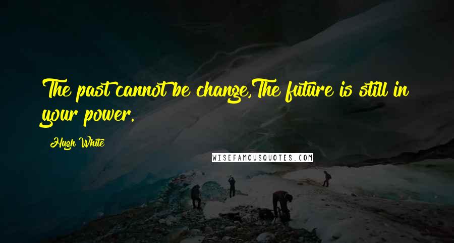 Hugh White Quotes: The past cannot be change,The future is still in your power.