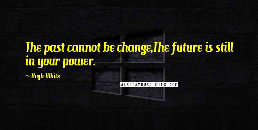 Hugh White Quotes: The past cannot be change,The future is still in your power.