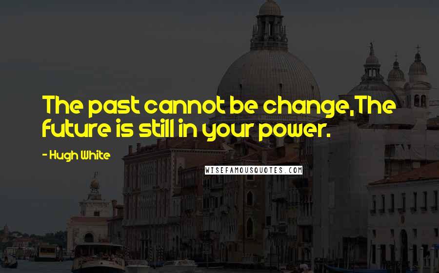 Hugh White Quotes: The past cannot be change,The future is still in your power.