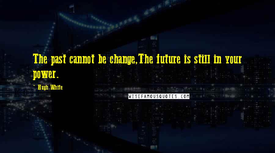 Hugh White Quotes: The past cannot be change,The future is still in your power.