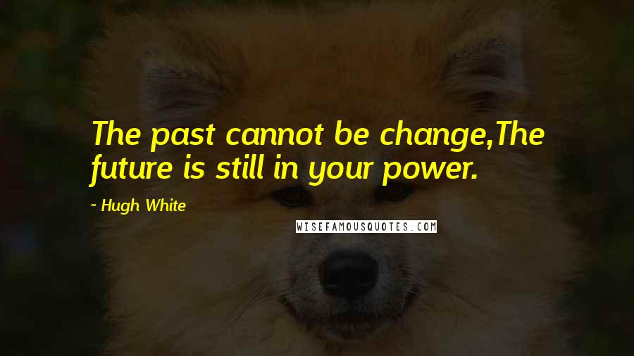 Hugh White Quotes: The past cannot be change,The future is still in your power.