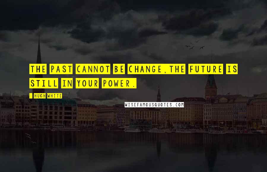 Hugh White Quotes: The past cannot be change,The future is still in your power.