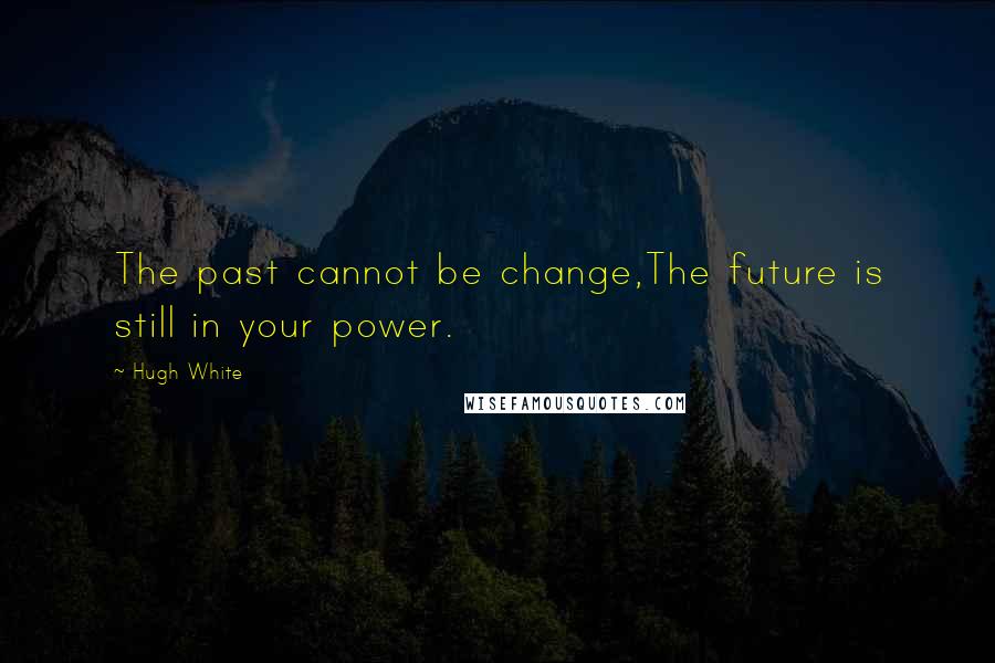 Hugh White Quotes: The past cannot be change,The future is still in your power.