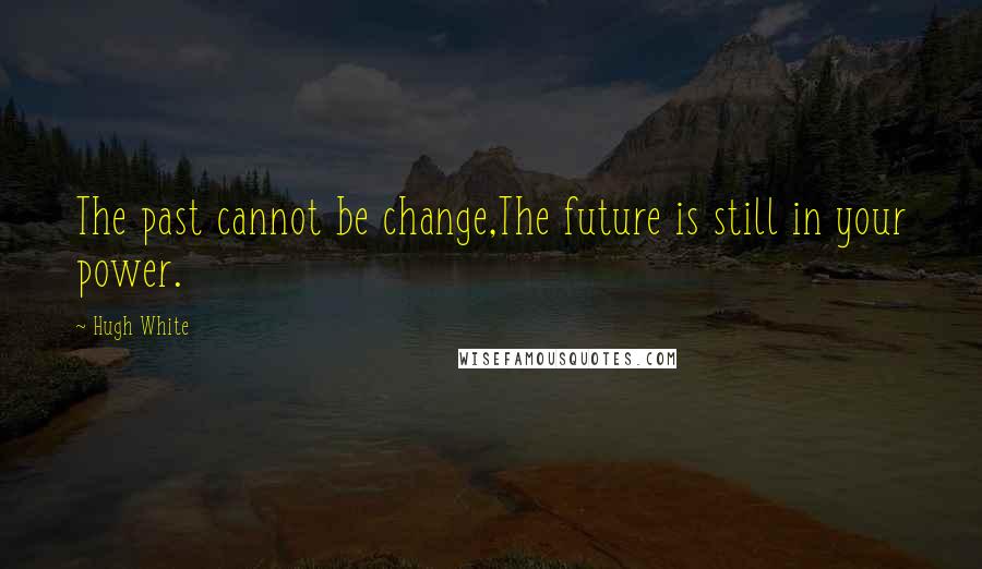 Hugh White Quotes: The past cannot be change,The future is still in your power.