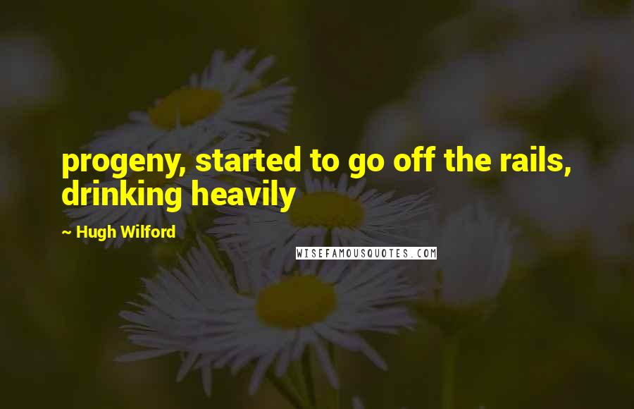 Hugh Wilford Quotes: progeny, started to go off the rails, drinking heavily