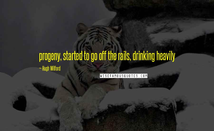 Hugh Wilford Quotes: progeny, started to go off the rails, drinking heavily