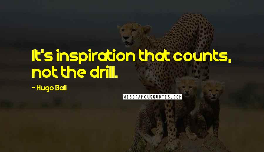 Hugo Ball Quotes: It's inspiration that counts, not the drill.
