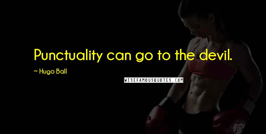 Hugo Ball Quotes: Punctuality can go to the devil.