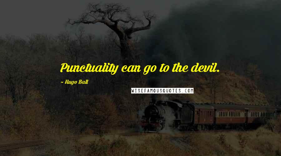 Hugo Ball Quotes: Punctuality can go to the devil.