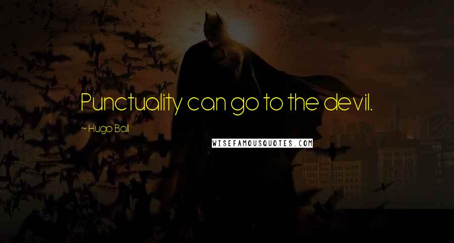 Hugo Ball Quotes: Punctuality can go to the devil.