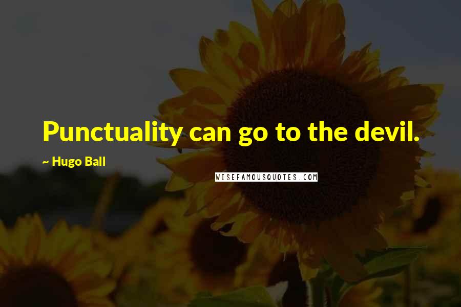 Hugo Ball Quotes: Punctuality can go to the devil.