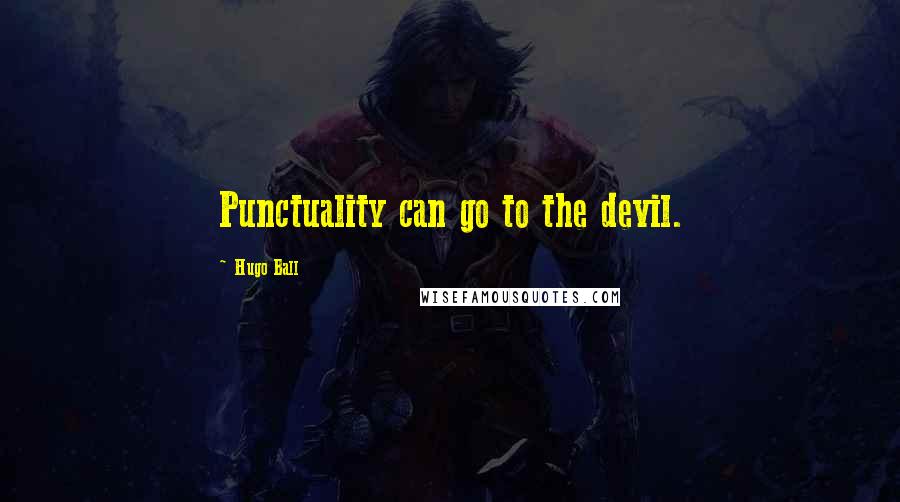 Hugo Ball Quotes: Punctuality can go to the devil.