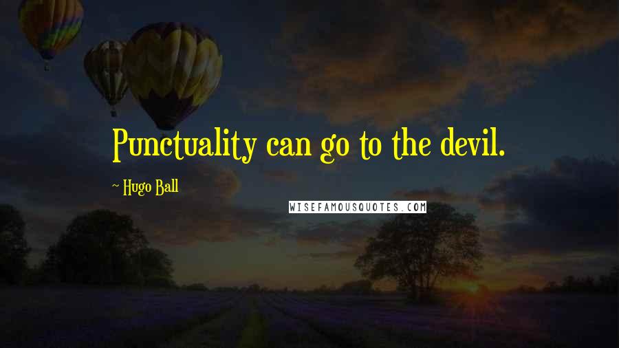 Hugo Ball Quotes: Punctuality can go to the devil.