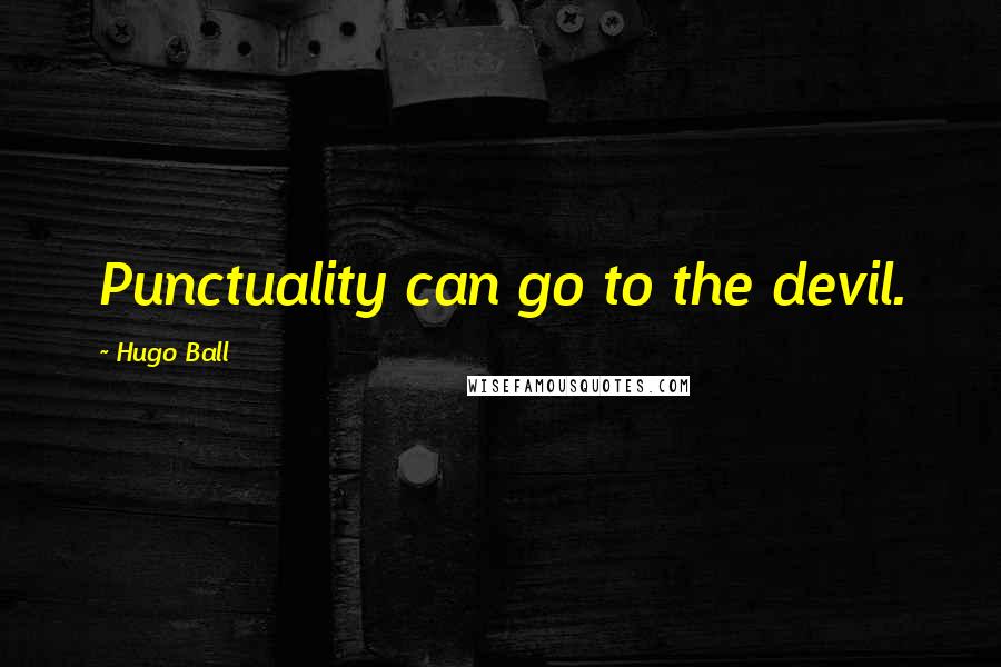 Hugo Ball Quotes: Punctuality can go to the devil.