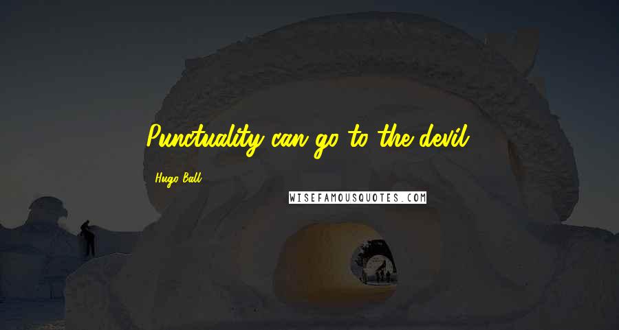 Hugo Ball Quotes: Punctuality can go to the devil.