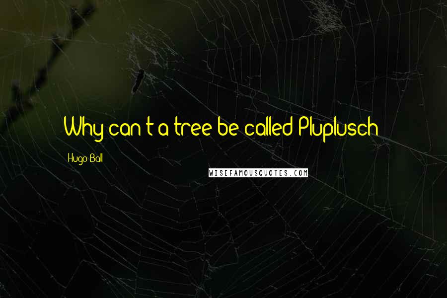 Hugo Ball Quotes: Why can't a tree be called Pluplusch?