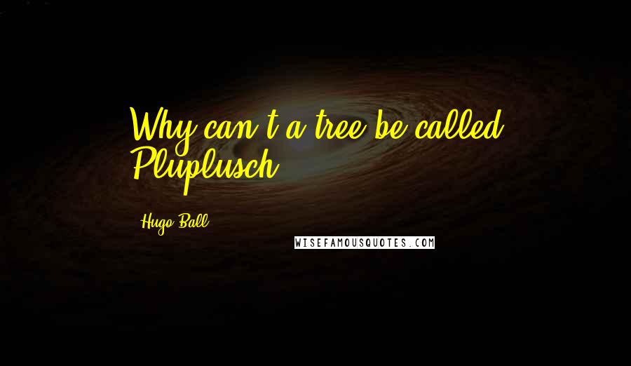 Hugo Ball Quotes: Why can't a tree be called Pluplusch?