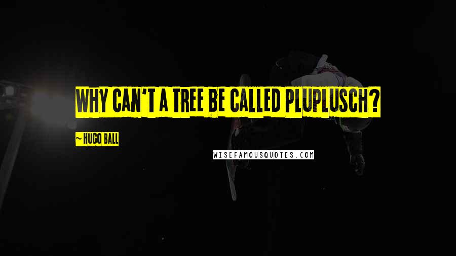 Hugo Ball Quotes: Why can't a tree be called Pluplusch?