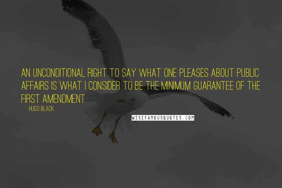 Hugo Black Quotes: An unconditional right to say what one pleases about public affairs is what I consider to be the minimum guarantee of the First Amendment.