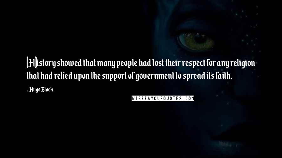 Hugo Black Quotes: [H]istory showed that many people had lost their respect for any religion that had relied upon the support of government to spread its faith.