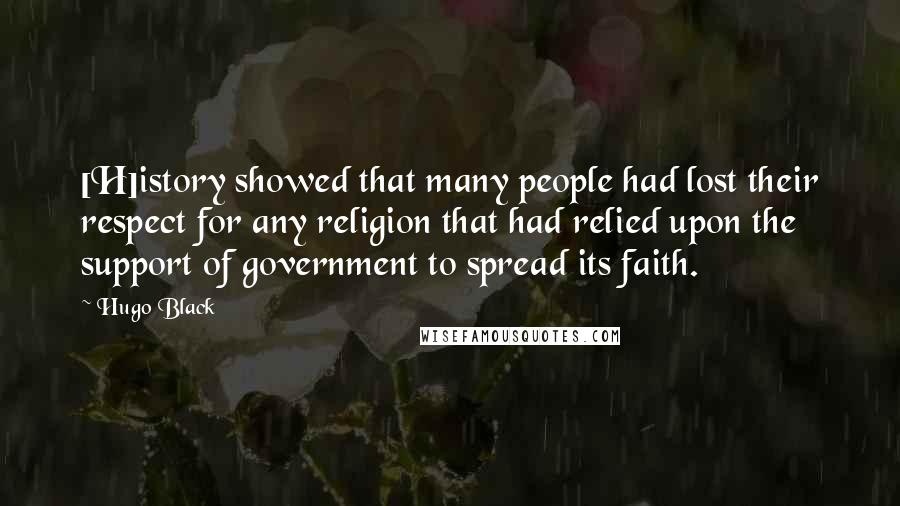 Hugo Black Quotes: [H]istory showed that many people had lost their respect for any religion that had relied upon the support of government to spread its faith.