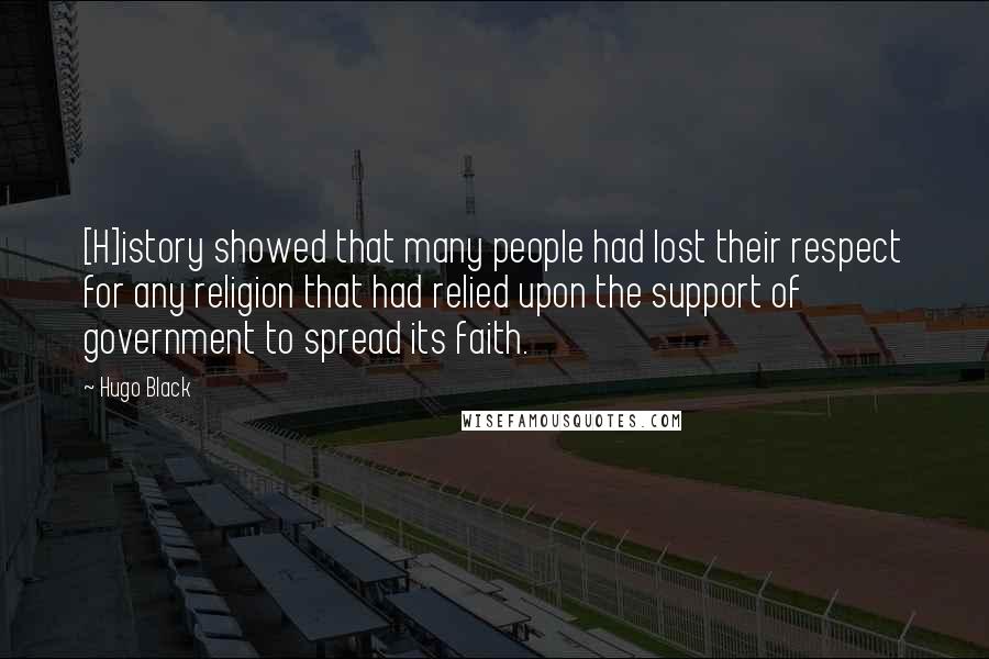 Hugo Black Quotes: [H]istory showed that many people had lost their respect for any religion that had relied upon the support of government to spread its faith.