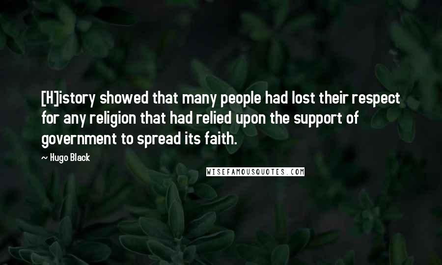 Hugo Black Quotes: [H]istory showed that many people had lost their respect for any religion that had relied upon the support of government to spread its faith.