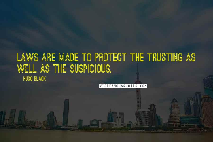 Hugo Black Quotes: Laws are made to protect the trusting as well as the suspicious.