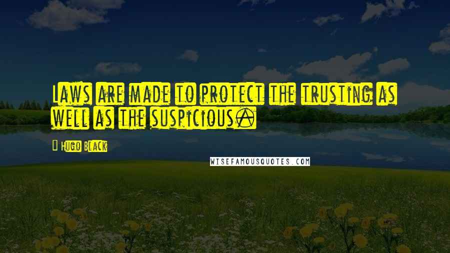 Hugo Black Quotes: Laws are made to protect the trusting as well as the suspicious.