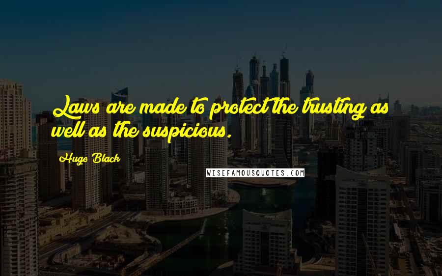 Hugo Black Quotes: Laws are made to protect the trusting as well as the suspicious.