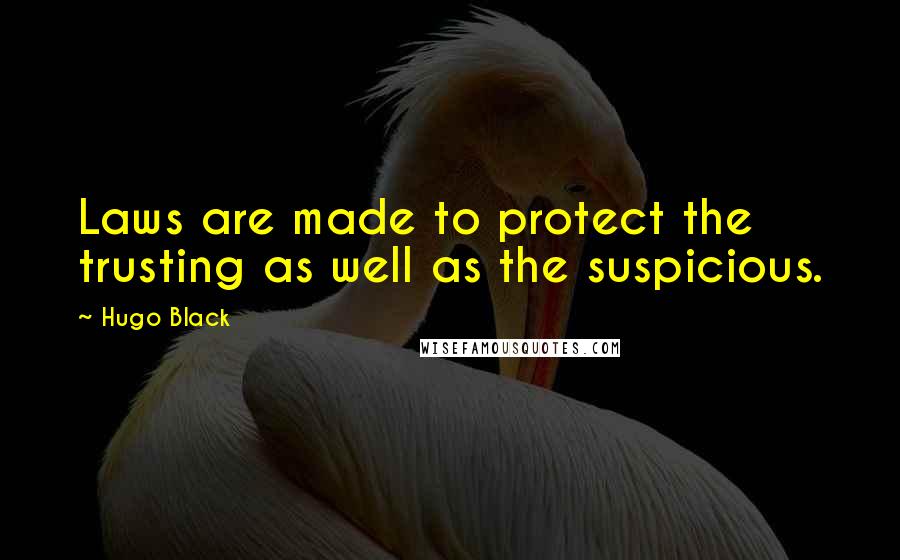 Hugo Black Quotes: Laws are made to protect the trusting as well as the suspicious.
